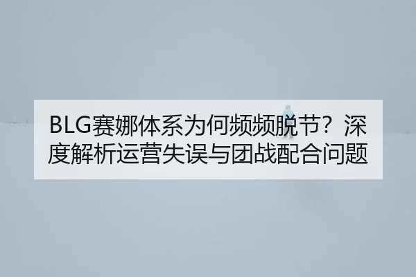 BLG赛娜体系为何频频脱节？深度解析运营失误与团战配合问题