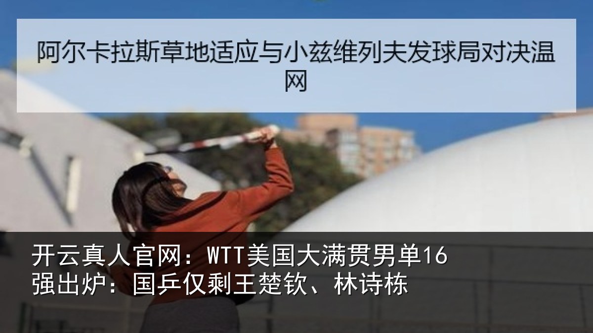 开云真人官网:WTT美国大满贯男单16强出炉:国乒仅剩王楚钦、林诗栋