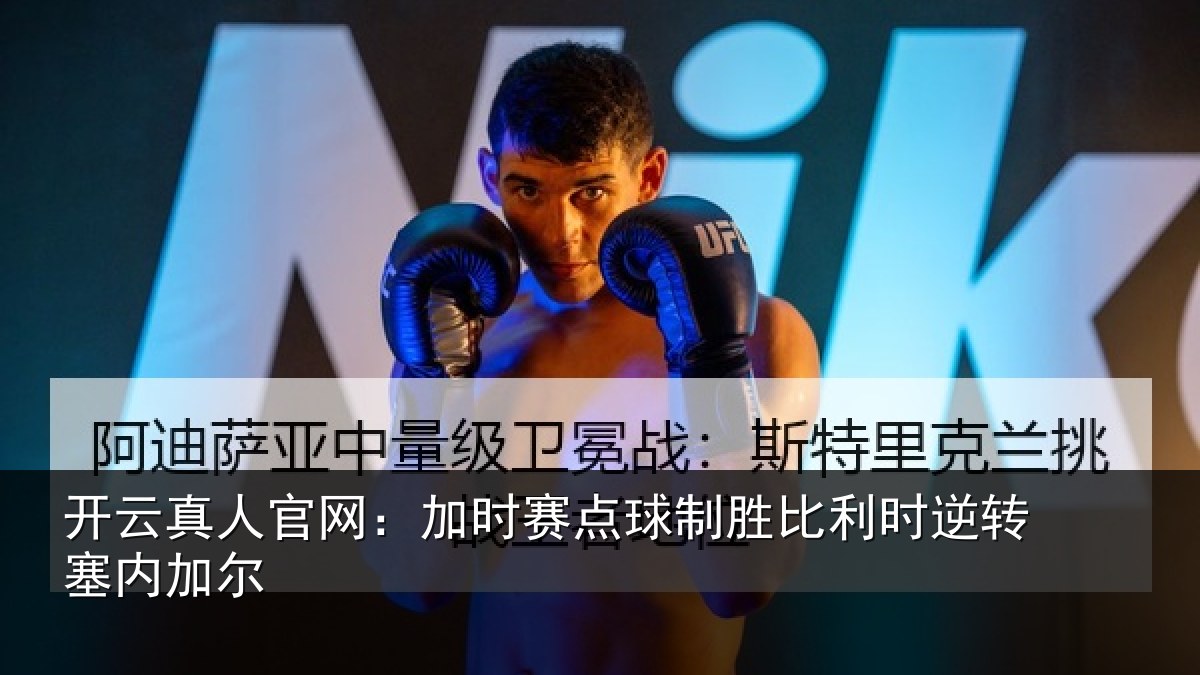 开云真人官网:加时赛点球制胜比利时逆转塞内加尔