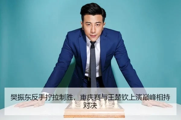 樊振东反手拧拉制胜，重庆赛与王楚钦上演巅峰相持对决