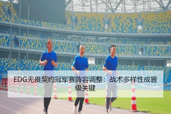 EDG无畏契约冠军赛阵容调整：战术多样性成晋级关键