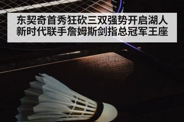 东契奇首秀狂砍三双强势开启湖人新时代联手詹姆斯剑指总冠军王座