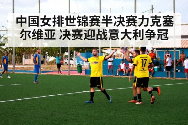 中国女排世锦赛半决赛力克塞尔维亚 决赛迎战意大利争冠