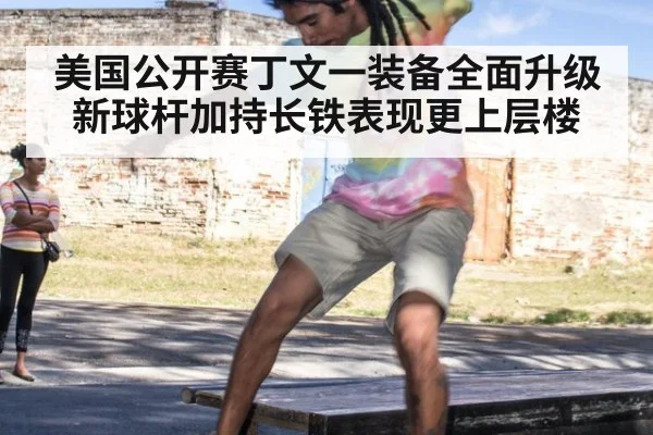 美国公开赛丁文一装备全面升级 新球杆加持长铁表现更上层楼