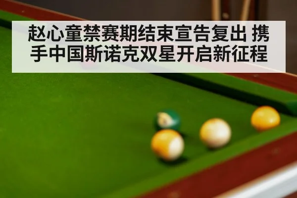 赵心童禁赛期结束宣告复出 携手中国斯诺克双星开启新征程