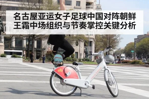 名古屋亚运女子足球中国对阵朝鲜王霜中场组织与节奏掌控关键分析