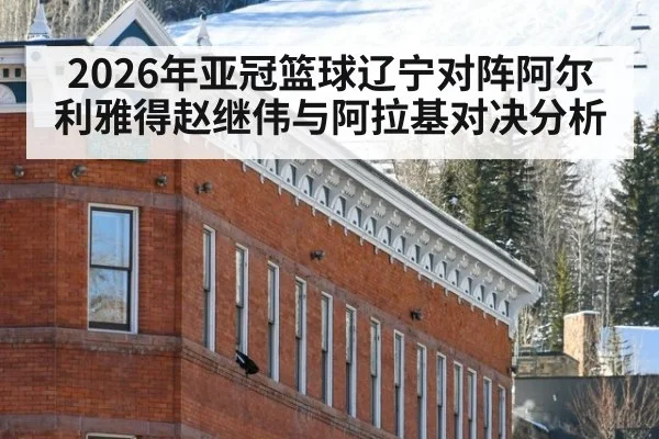 2026年亚冠篮球辽宁对阵阿尔利雅得赵继伟与阿拉基对决分析